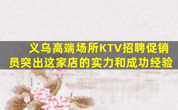 义乌高端场所KTV招聘促销员突出这家店的实力和成功经验
