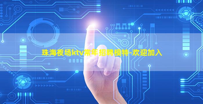 珠海夜场ktv常年招聘模特-欢迎加入